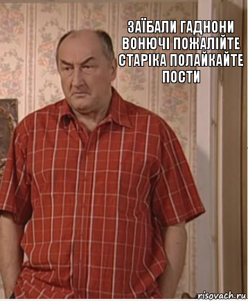 заїбали гаднони вонючі пожалійте старіка полайкайте пости