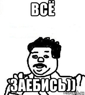 всё заебись))