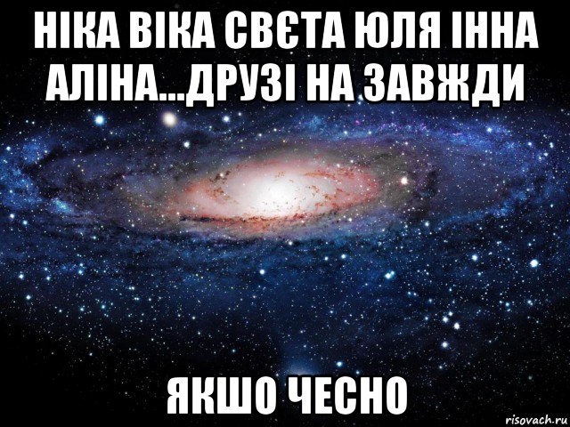 ніка віка свєта юля інна аліна...друзі на завжди якшо чесно, Мем Вселенная