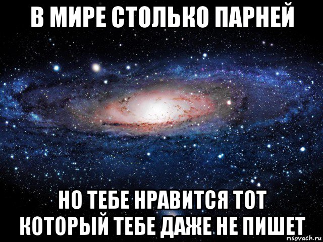 в мире столько парней но тебе нравится тот который тебе даже не пишет, Мем Вселенная