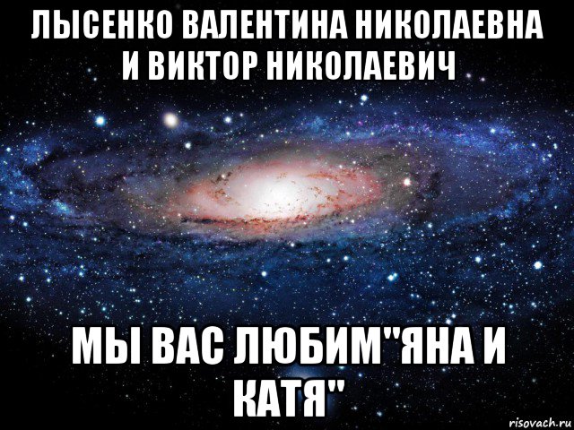 лысенко валентина николаевна и виктор николаевич мы вас любим"яна и катя", Мем Вселенная