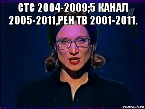 стс 2004-2009;5 канал 2005-2011,рен тв 2001-2011. , Мем Вы самое слабое звено