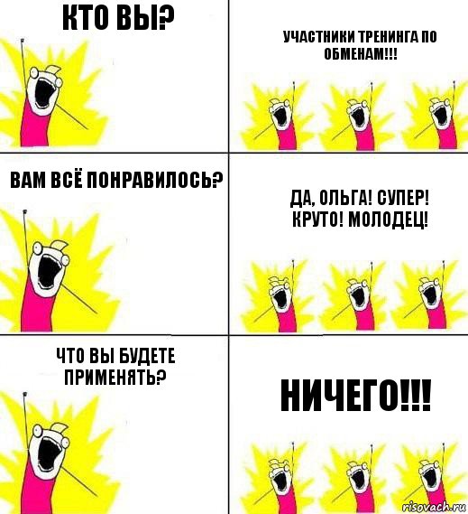 Кто вы? Участники тренинга по обменам!!! Вам всё понравилось? Да, Ольга! Супер! Круто! Молодец! Что вы будете применять? Ничего!!!, Комикс Кто мы и чего мы хотим