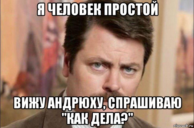 я человек простой вижу андрюху, спрашиваю "как дела?"