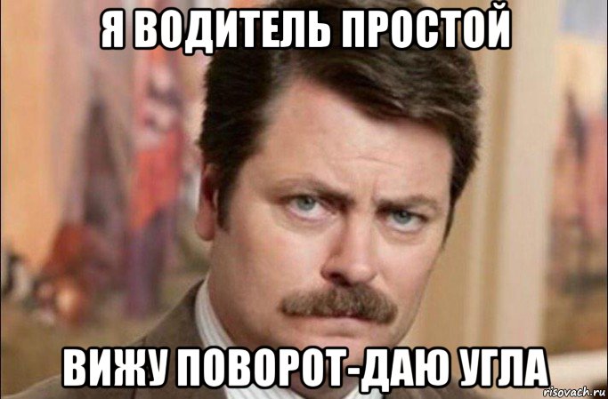 я водитель простой вижу поворот-даю угла, Мем  Я человек простой