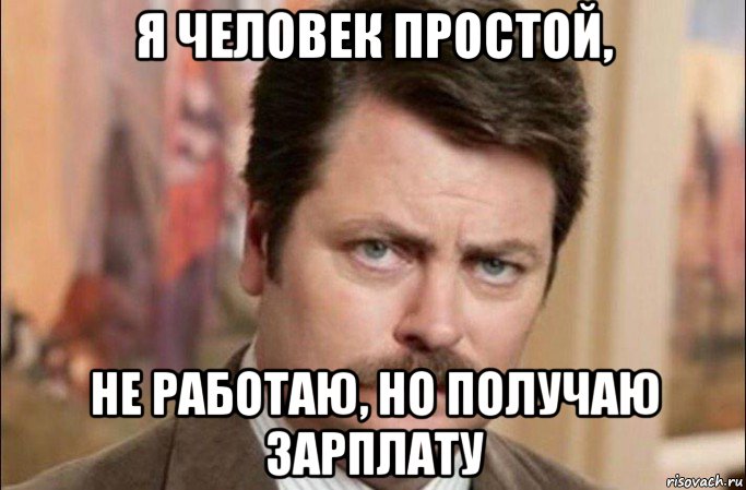 я человек простой, не работаю, но получаю зарплату