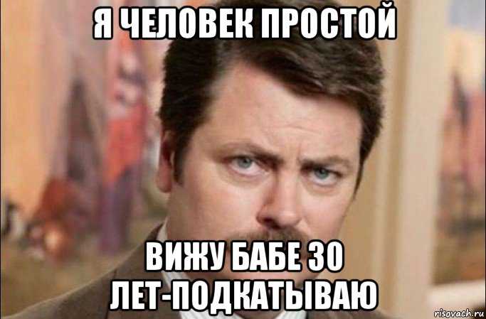 я человек простой вижу бабе 30 лет-подкатываю, Мем  Я человек простой