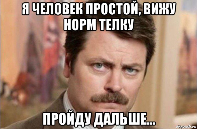 я человек простой, вижу норм телку пройду дальше..., Мем  Я человек простой