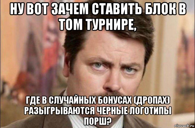 ну вот зачем ставить блок в том турнире, где в случайных бонусах (дропах) разыгрываются черные логотипы порш?, Мем  Я человек простой