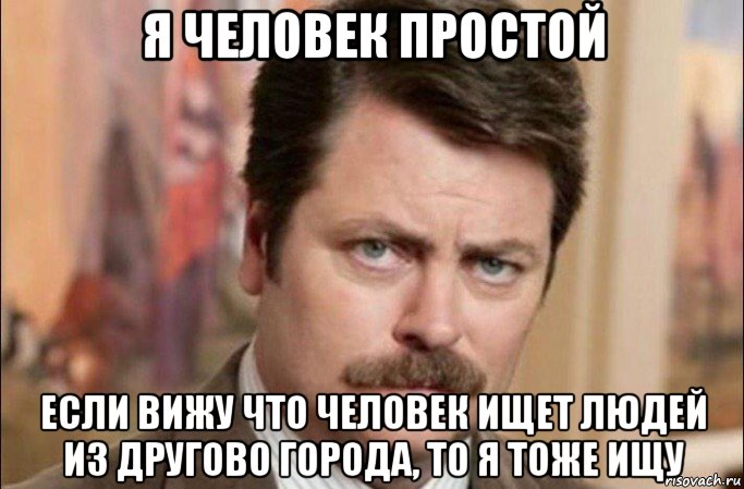 я человек простой если вижу что человек ищет людей из другово города, то я тоже ищу, Мем  Я человек простой