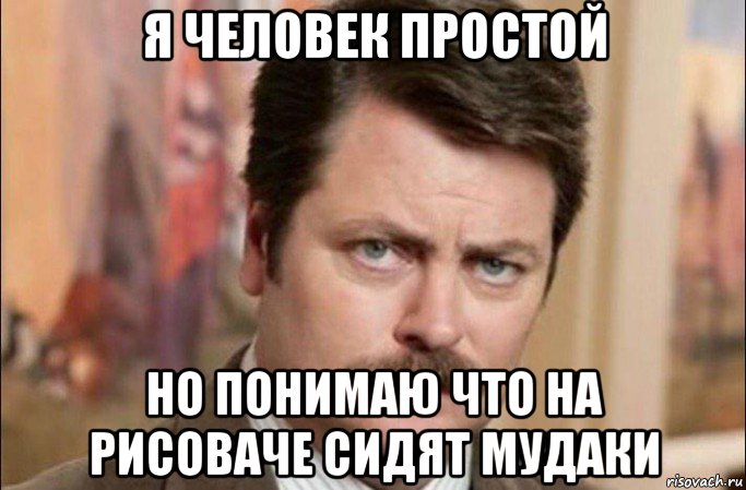 я человек простой но понимаю что на рисоваче сидят мудаки, Мем  Я человек простой