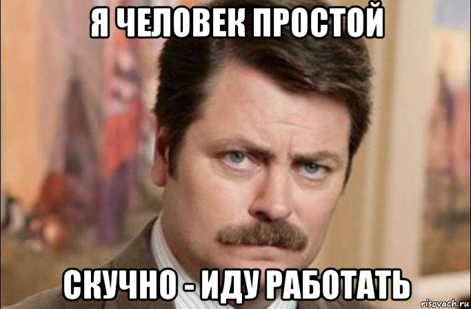 я человек простой скучно - иду работать, Мем  Я человек простой