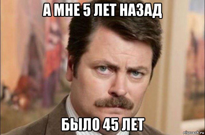 а мне 5 лет назад было 45 лет, Мем  Я человек простой