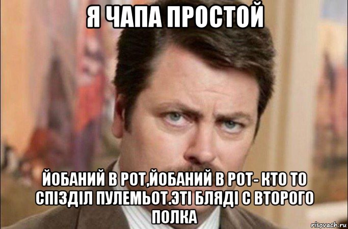 я чапа простой йобаний в рот,йобаний в рот- кто то спізділ пулемьот.эті бляді с второго полка, Мем  Я человек простой