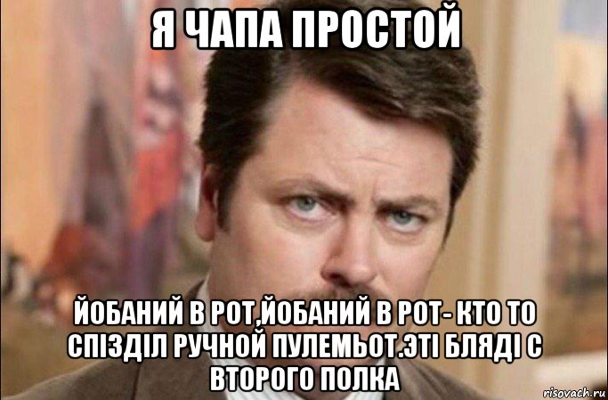 я чапа простой йобаний в рот,йобаний в рот- кто то спізділ ручной пулемьот.эті бляді с второго полка, Мем  Я человек простой