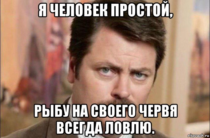 я человек простой, рыбу на своего червя всегда ловлю., Мем  Я человек простой