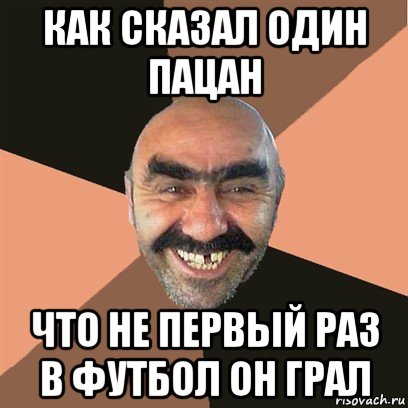 как сказал один пацан что не первый раз в футбол он грал, Мем Я твой дом труба шатал