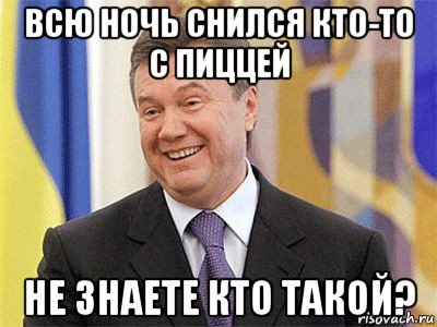 всю ночь снился кто-то с пиццей не знаете кто такой?, Мем Янукович