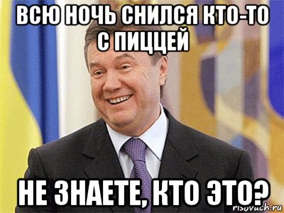 всю ночь снился кто-то с пиццей не знаете, кто это?, Мем Янукович