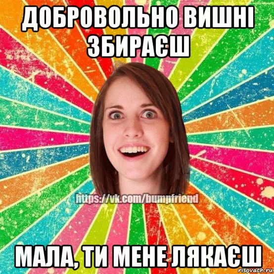 добровольно вишні збираєш мала, ти мене лякаєш, Мем Йобнута Подруга ЙоП