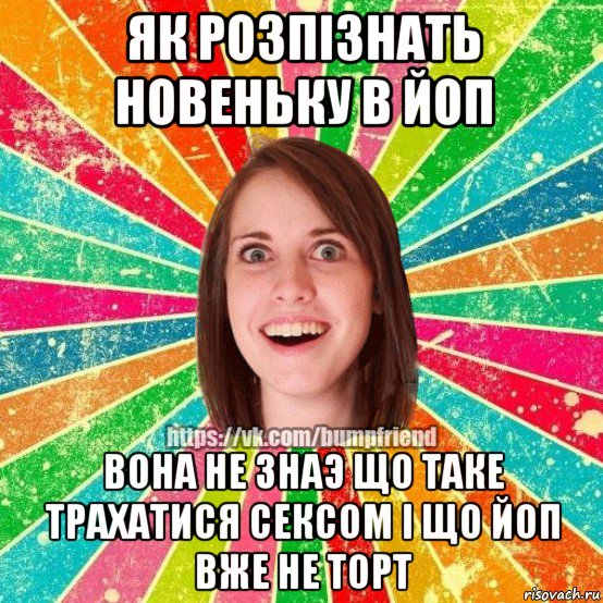 як розпізнать новеньку в йоп вона не знаэ що таке трахатися сексом і що йоп вже не торт, Мем Йобнута Подруга ЙоП