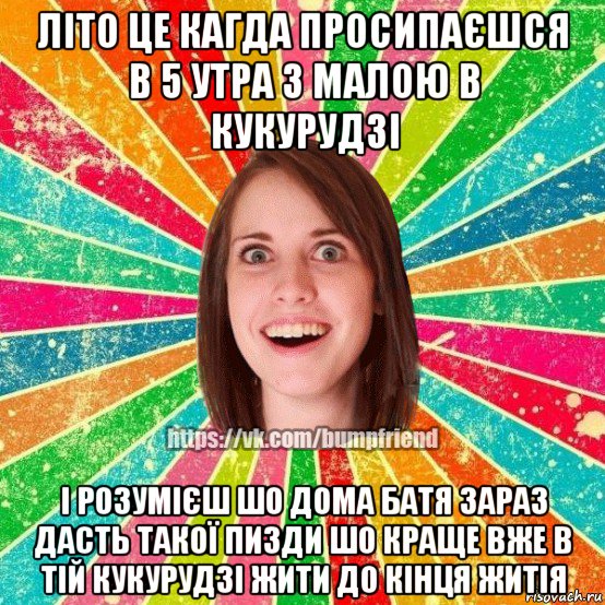 літо це кагда просипаєшся в 5 утра з малою в кукурудзі і розумієш шо дома батя зараз дасть такої пизди шо краще вже в тій кукурудзі жити до кінця житія, Мем Йобнута Подруга ЙоП