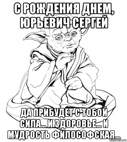 с рождения днем, юрьевич сергей да прибудет с тобой сила... и здоровье... и мудрость философская..., Мем Мастер Йода