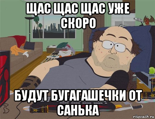 щас щас щас уже скоро будут бугагашечки от санька, Мем   Задрот south park