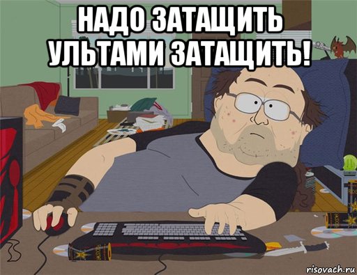 надо затащить ультами затащить! , Мем   Задрот south park