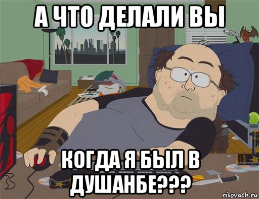 а что делали вы когда я был в душанбе???, Мем   Задрот south park