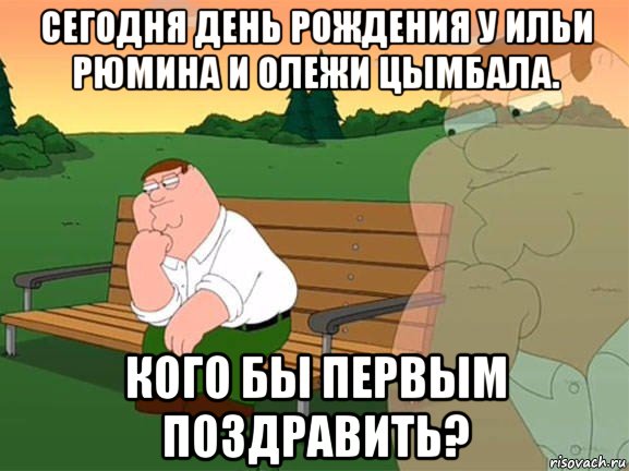 сегодня день рождения у ильи рюмина и олежи цымбала. кого бы первым поздравить?, Мем Задумчивый Гриффин