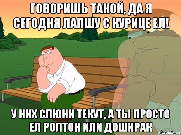 говоришь такой, да я сегодня лапшу с курице ел! у них слюни текут, а ты просто ел ролтон или доширак, Мем Задумчивый Гриффин