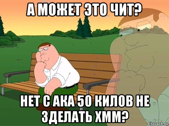 а может это чит? нет с ака 50 килов не зделать хмм?, Мем Задумчивый Гриффин