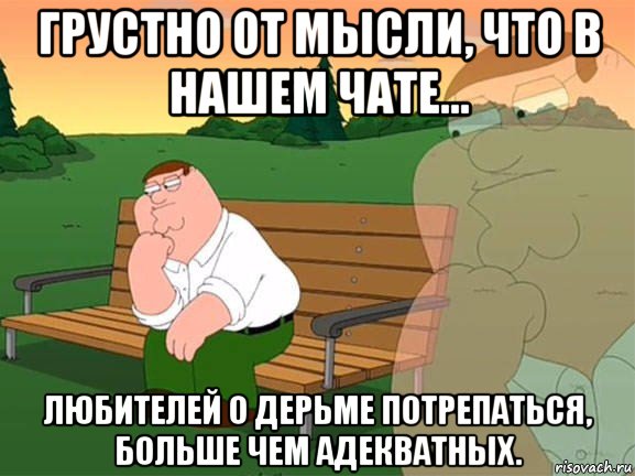 грустно от мысли, что в нашем чате... любителей о дерьме потрепаться, больше чем адекватных., Мем Задумчивый Гриффин