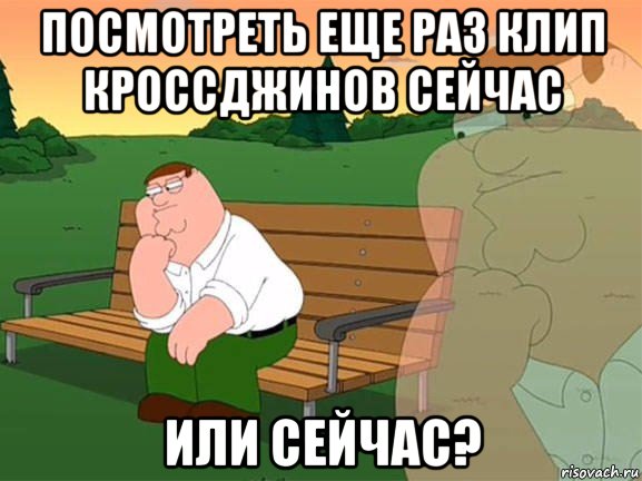 посмотреть еще раз клип кроссджинов сейчас или сейчас?, Мем Задумчивый Гриффин