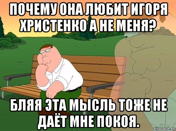 почему она любит игоря христенко а не меня? бляя эта мысль тоже не даёт мне покоя., Мем Задумчивый Гриффин