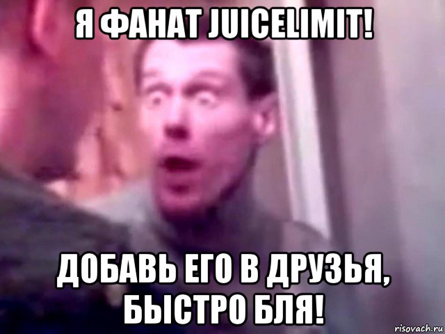 я фанат juicelimit! добавь его в друзья, быстро бля!, Мем Запили