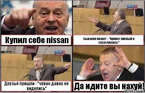 Купил себе nissan Бывшая пишет - "привет милый я соскучилась" Друзья пришли - "чувак давно не виделись" Да идите вы нахуй!, Комикс жиреновский