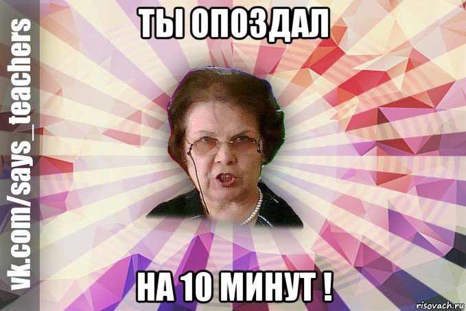 ты опоздал на 10 минут !, Мем  Злая Училка