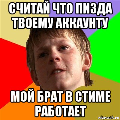 считай что пизда твоему аккаунту мой брат в стиме работает, Мем Злой школьник