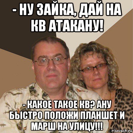 - ну зайка, дай на кв атакану! - какое такое кв? ану быстро положи планшет и марш на улицу!!!, Мем  Злые родители