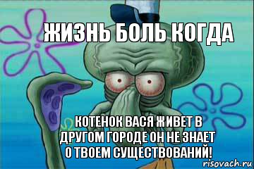 Жизнь Боль когда Котенок Вася живет в другом городе он не знает о твоем существований!, Комикс   Сквидвард с выпученными глазами (жизнь-боль)