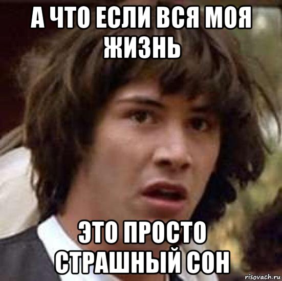 а что если вся моя жизнь это просто страшный сон, Мем А что если (Киану Ривз)