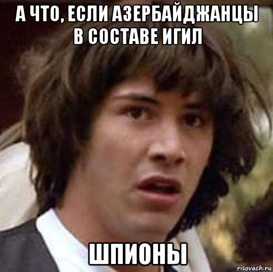 а что, если азербайджанцы в составе игил шпионы, Мем А что если (Киану Ривз)