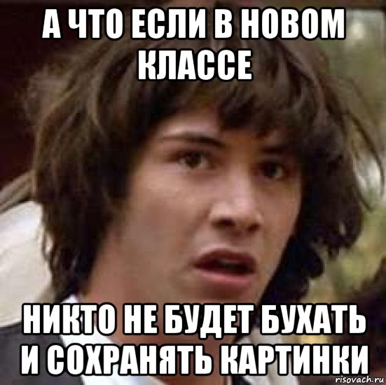 а что если в новом классе никто не будет бухать и сохранять картинки, Мем А что если (Киану Ривз)