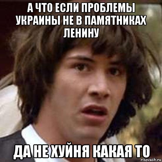 а что если проблемы украины не в памятниках ленину да не хуйня какая то, Мем А что если (Киану Ривз)