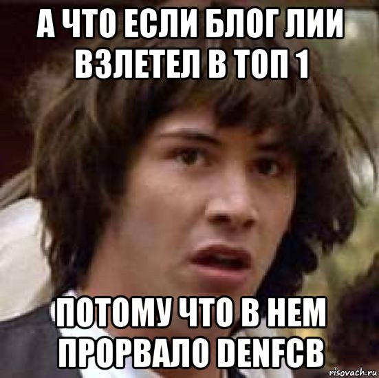 а что если блог лии взлетел в топ 1 потому что в нем прорвало denfcb, Мем А что если (Киану Ривз)