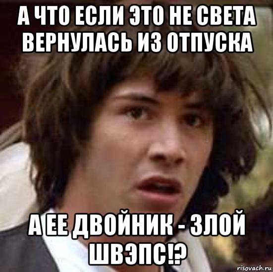 а что если это не света вернулась из отпуска а ее двойник - злой швэпс!?, Мем А что если (Киану Ривз)