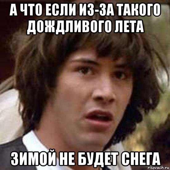 а что если из-за такого дождливого лета зимой не будет снега, Мем А что если (Киану Ривз)