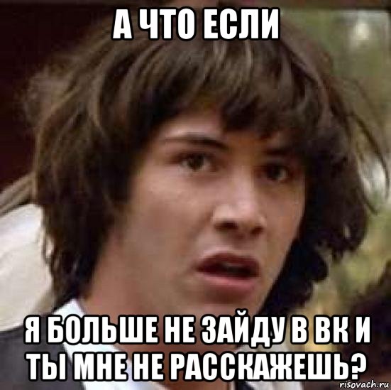 а что если я больше не зайду в вк и ты мне не расскажешь?, Мем А что если (Киану Ривз)